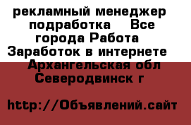 рекламный менеджер (подработка) - Все города Работа » Заработок в интернете   . Архангельская обл.,Северодвинск г.